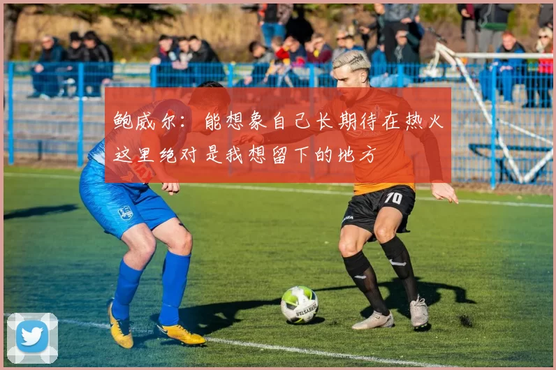 鲍威尔：能想象自己长期待在热火这里绝对是我想留下的地方