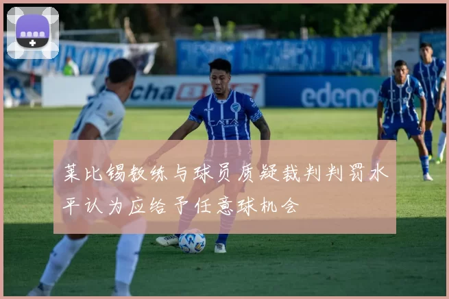 莱比锡教练与球员质疑裁判判罚水平认为应给予任意球机会