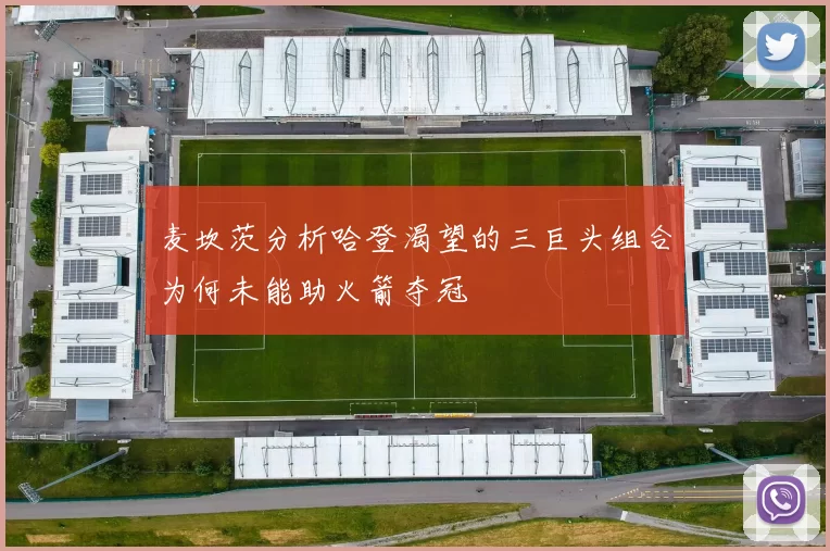 麦坎茨分析哈登渴望的三巨头组合为何未能助火箭夺冠