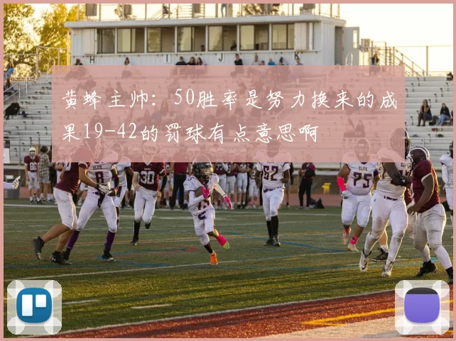 黄蜂主帅：50胜率是努力换来的成果19-42的罚球有点意思啊