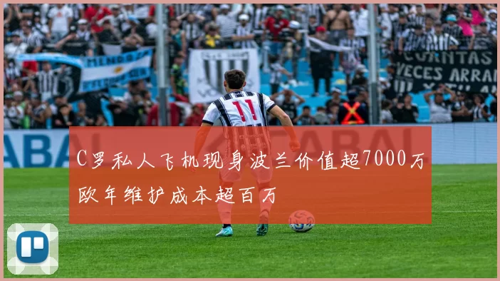 C罗私人飞机现身波兰价值超7000万欧年维护成本超百万