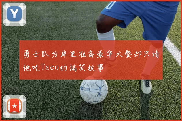 勇士队为库里准备豪华大餐却只请他吃Taco的搞笑故事