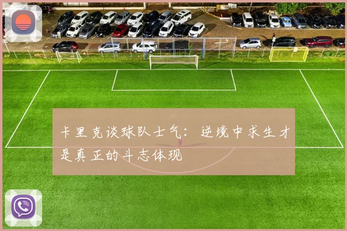 卡里克谈球队士气：逆境中求生才是真正的斗志体现
