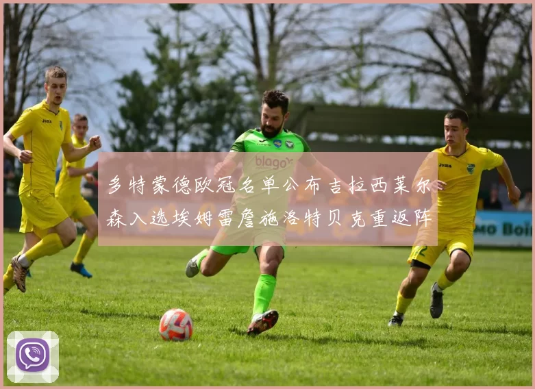 多特蒙德欧冠名单公布吉拉西莱尔森入选埃姆雷詹施洛特贝克重返阵容