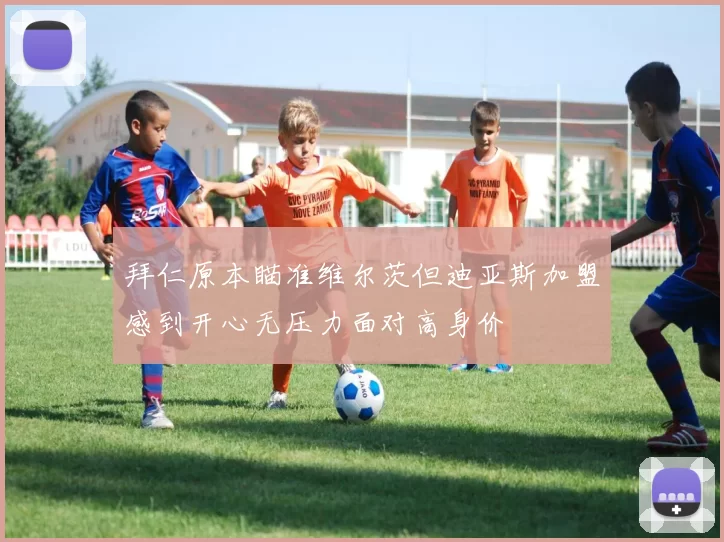 拜仁原本瞄准维尔茨但迪亚斯加盟感到开心无压力面对高身价